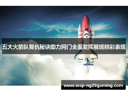 五大火箭队复仇秘诀助力阿门全面发挥展现精彩表现