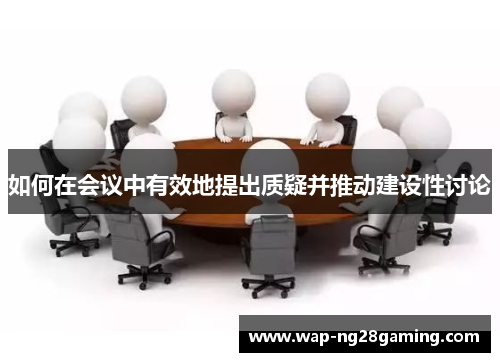如何在会议中有效地提出质疑并推动建设性讨论