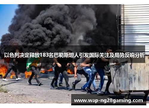 以色列决定释放183名巴勒斯坦人引发国际关注及局势反响分析