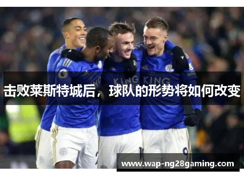 击败莱斯特城后，球队的形势将如何改变