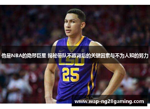 他是NBA的隐形巨星 揭秘带队不败背后的关键因素与不为人知的努力