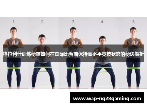 格拉利什训练秘籍如何在国际比赛期保持高水平竞技状态的秘诀解析