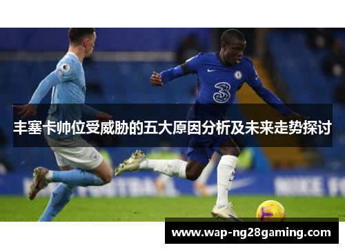 丰塞卡帅位受威胁的五大原因分析及未来走势探讨