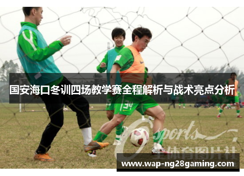 国安海口冬训四场教学赛全程解析与战术亮点分析