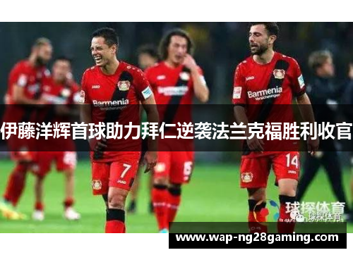 伊藤洋辉首球助力拜仁逆袭法兰克福胜利收官