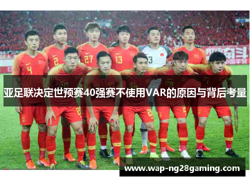 亚足联决定世预赛40强赛不使用VAR的原因与背后考量