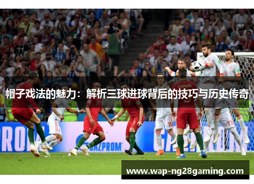 帽子戏法的魅力：解析三球进球背后的技巧与历史传奇