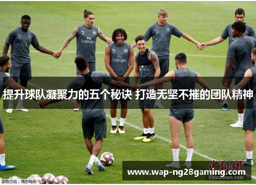 提升球队凝聚力的五个秘诀 打造无坚不摧的团队精神