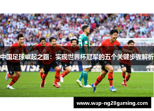 中国足球崛起之路：实现世界杯冠军的五个关键步骤解析