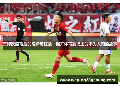 三球缺席背后的隐情与挑战：揭开体育赛场上的不为人知的故事
