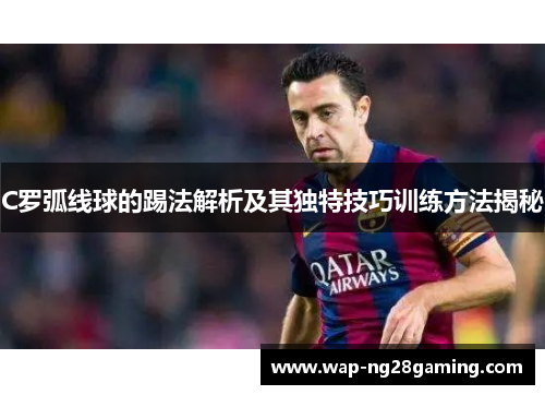 C罗弧线球的踢法解析及其独特技巧训练方法揭秘
