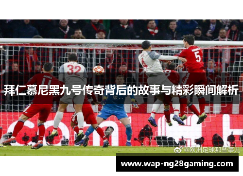 拜仁慕尼黑九号传奇背后的故事与精彩瞬间解析