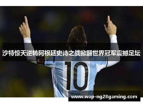 沙特惊天逆转阿根廷史诗之战掀翻世界冠军震撼足坛