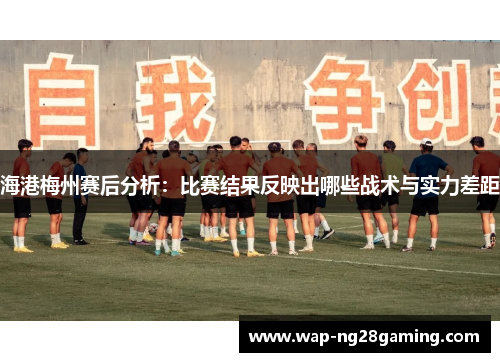 海港梅州赛后分析：比赛结果反映出哪些战术与实力差距