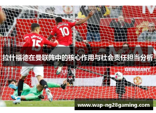 拉什福德在曼联阵中的核心作用与社会责任担当分析