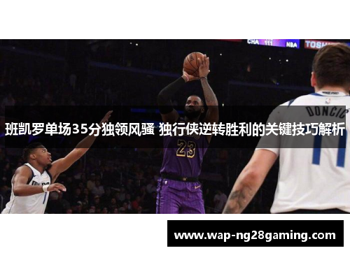 班凯罗单场35分独领风骚 独行侠逆转胜利的关键技巧解析