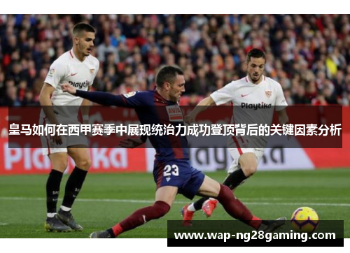 皇马如何在西甲赛季中展现统治力成功登顶背后的关键因素分析