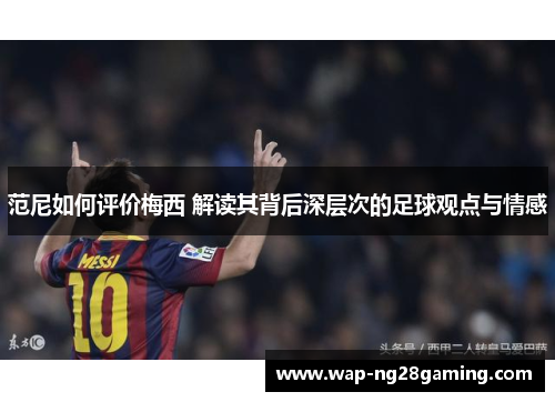范尼如何评价梅西 解读其背后深层次的足球观点与情感
