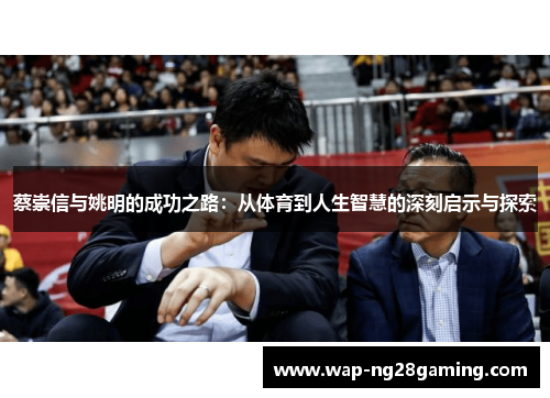 蔡崇信与姚明的成功之路:从体育到人生智慧的深刻启示与探索 蔡崇信与姚明的成功之路:从体育到人生智慧的深刻启示与探索