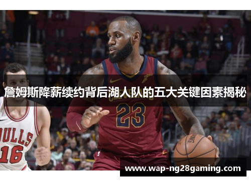 詹姆斯降薪续约背后湖人队的五大关键因素揭秘