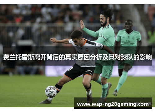 费兰托雷斯离开背后的真实原因分析及其对球队的影响 费兰托雷斯离开背后的真实原因分析及其对球队的影响