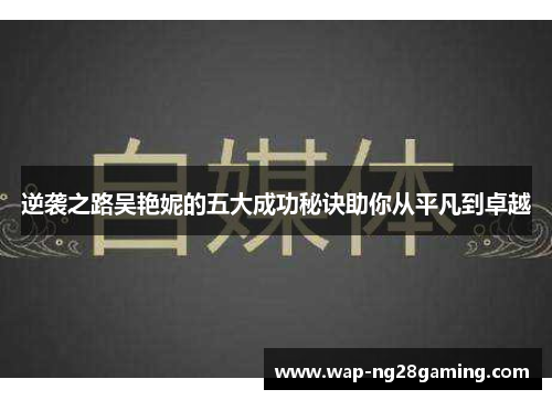 逆袭之路吴艳妮的五大成功秘诀助你从平凡到卓越