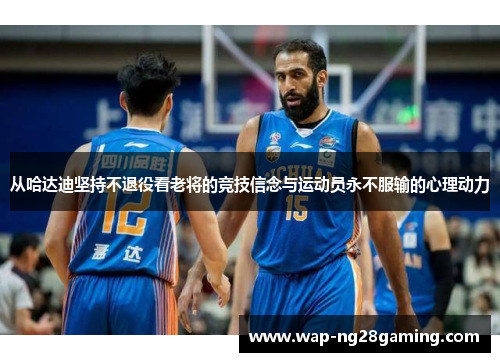 从哈达迪坚持不退役看老将的竞技信念与运动员永不服输的心理动力 从哈达迪坚持不退役看老将的竞技信念与运动员永不服输的心理动力