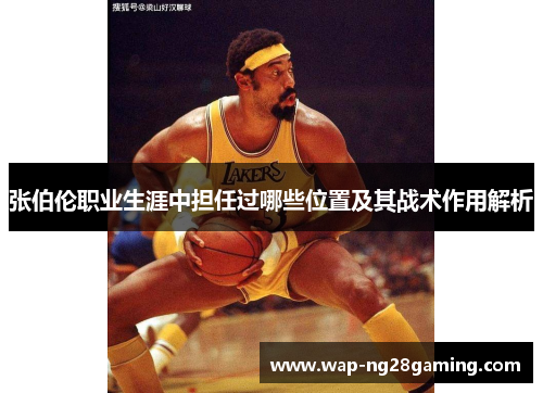 张伯伦职业生涯中担任过哪些位置及其战术作用解析