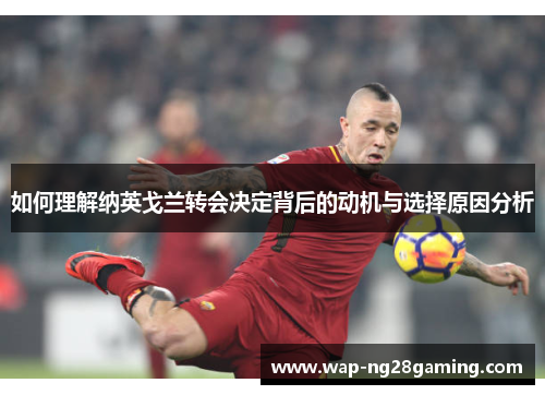 如何理解纳英戈兰转会决定背后的动机与选择原因分析 如何理解纳英戈兰转会决定背后的动机与选择原因分析