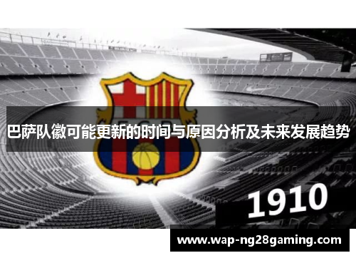 巴萨队徽可能更新的时间与原因分析及未来发展趋势 巴萨队徽可能更新的时间与原因分析及未来发展趋势