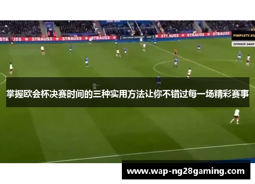 掌握欧会杯决赛时间的三种实用方法让你不错过每一场精彩赛事 掌握欧会杯决赛时间的三种实用方法让你不错过每一场精彩赛事