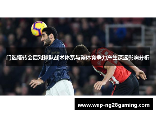 门迭塔转会后对球队战术体系与整体竞争力产生深远影响分析