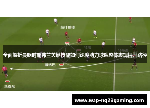 全面解析曼联时期弗兰关键技能如何深度助力球队整体表现提升路径