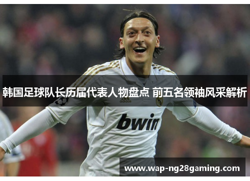 韩国足球队长历届代表人物盘点 前五名领袖风采解析