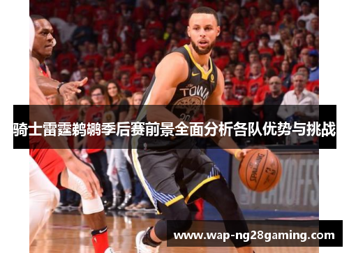 骑士雷霆鹈鹕季后赛前景全面分析各队优势与挑战