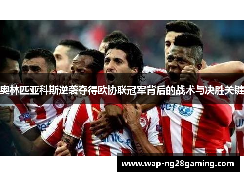 奥林匹亚科斯逆袭夺得欧协联冠军背后的战术与决胜关键