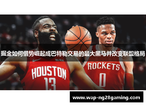 掘金如何借势崛起成巴特勒交易的最大黑马并改变联盟格局