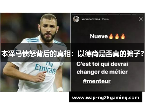 本泽马愤怒背后的真相：以德尚是否真的骗子？