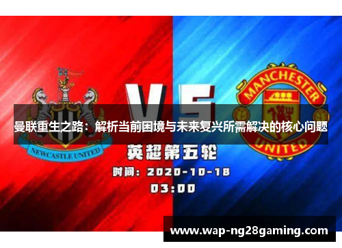 曼联重生之路：解析当前困境与未来复兴所需解决的核心问题