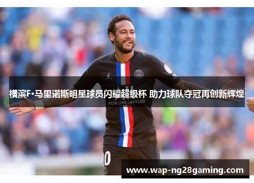 横滨F·马里诺斯明星球员闪耀超级杯 助力球队夺冠再创新辉煌