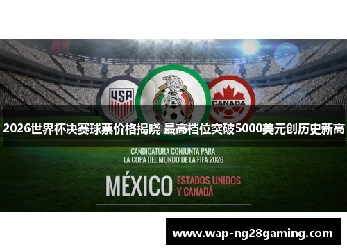 2026世界杯决赛球票价格揭晓 最高档位突破5000美元创历史新高