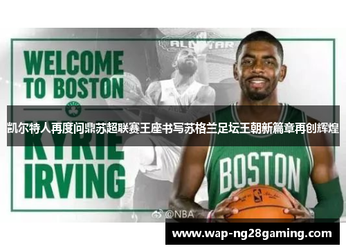 凯尔特人再度问鼎苏超联赛王座书写苏格兰足坛王朝新篇章再创辉煌 凯尔特人再度问鼎苏超联赛王座书写苏格兰足坛王朝新篇章再创辉煌