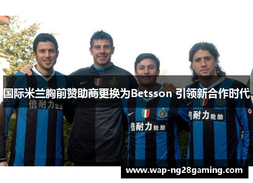 国际米兰胸前赞助商更换为Betsson 引领新合作时代