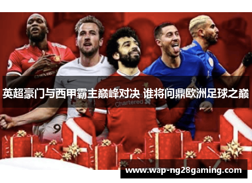 英超豪门与西甲霸主巅峰对决 谁将问鼎欧洲足球之巅