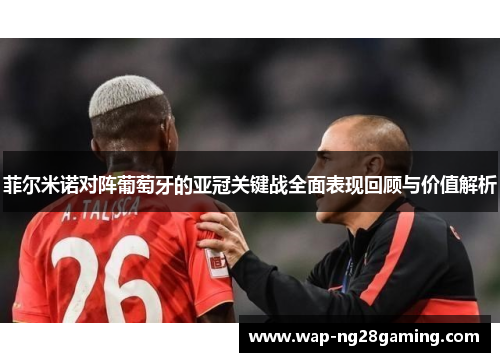 菲尔米诺对阵葡萄牙的亚冠关键战全面表现回顾与价值解析