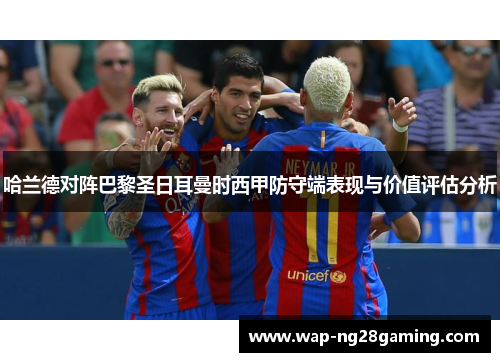 哈兰德对阵巴黎圣日耳曼时西甲防守端表现与价值评估分析