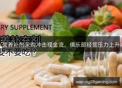 营养补剂采购冲击现金流，俱乐部经营压力上升