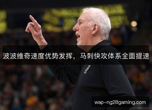 波波维奇速度优势发挥,马刺快攻体系全面提速 波波维奇速度优势发挥,马刺快攻体系全面提速