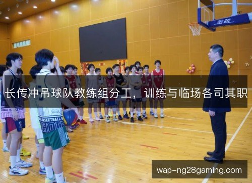 长传冲吊球队教练组分工,训练与临场各司其职 长传冲吊球队教练组分工,训练与临场各司其职